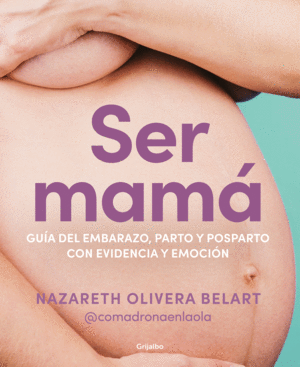 SER MAMA:GUIA DEL EMBARAZO,PARTO Y POSPARTO CON CIENCIA