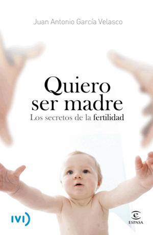 QUIERO SER MADRE. LOS SECRETOS DE LA FERTILIDAD